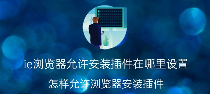 ie浏览器允许安装插件在哪里设置 怎样允许浏览器安装插件？